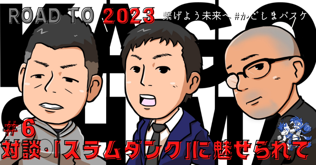 ROAD TO 2023 繋げよう #かごしまバスケ【第6回 対談・「スラムダンク」に魅せられて】｜ 【公式】鹿児島県バスケットボール協会 ...